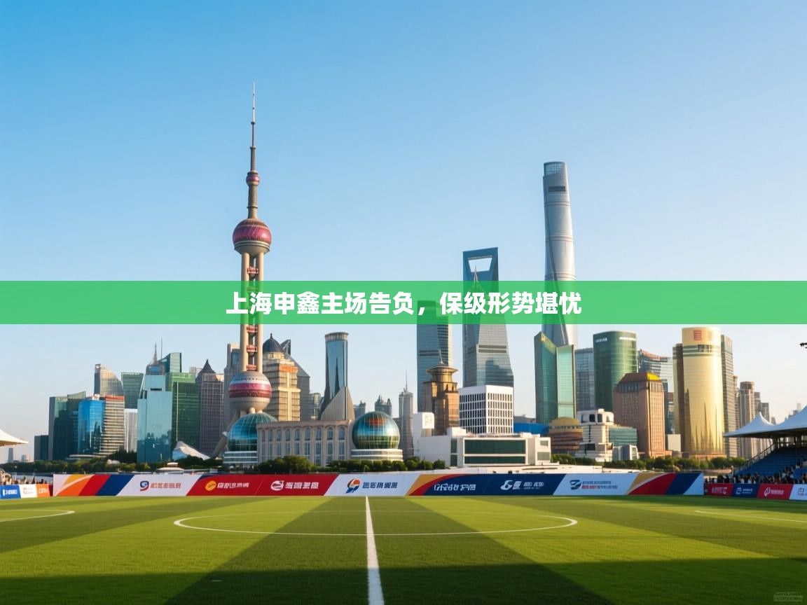 开云体育极速下载镜像-上海申鑫主场告负，保级形势堪忧  第2张