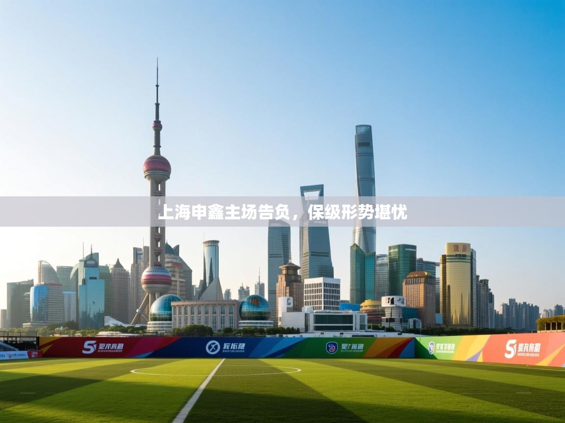 开云体育极速下载镜像-上海申鑫主场告负，保级形势堪忧  第3张