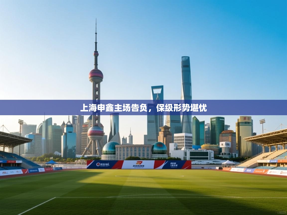 开云体育极速下载镜像-上海申鑫主场告负，保级形势堪忧  第4张