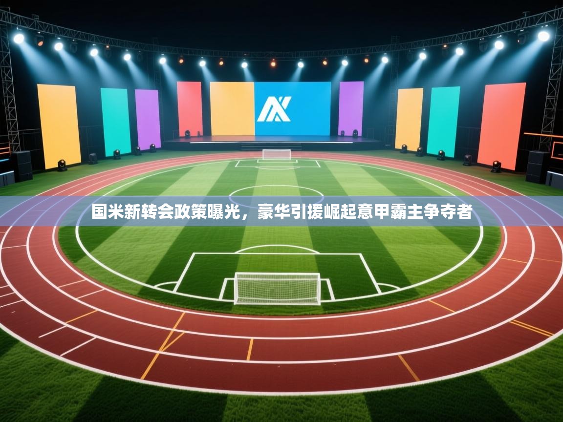 开云·体育kaiyun官方网站_kaiyun sports-国米新转会政策曝光,豪华引援崛起意甲霸主争夺者 第1张