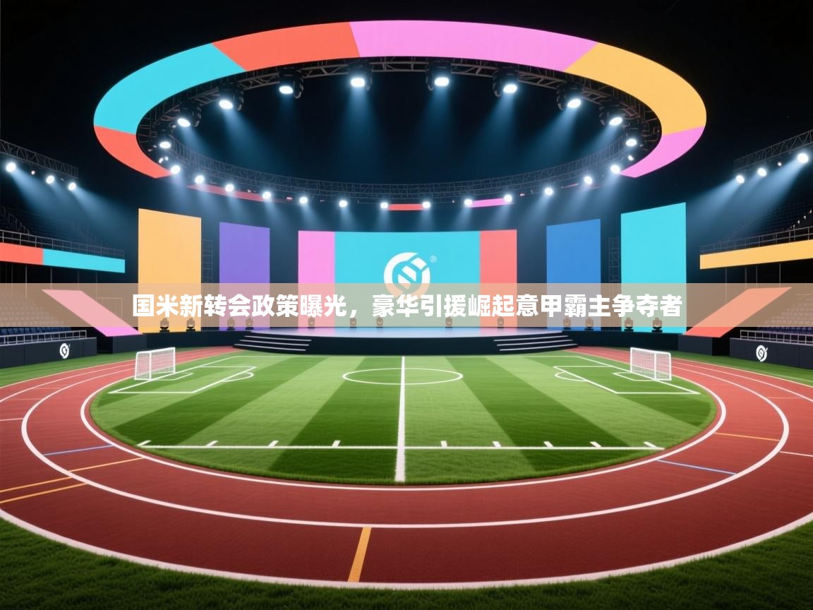 开云·体育kaiyun官方网站_kaiyun sports-国米新转会政策曝光,豪华引援崛起意甲霸主争夺者 第2张