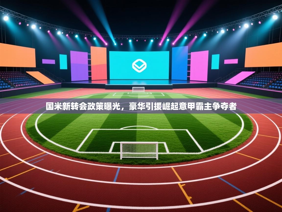 开云·体育kaiyun官方网站_kaiyun sports-国米新转会政策曝光,豪华引援崛起意甲霸主争夺者 第3张