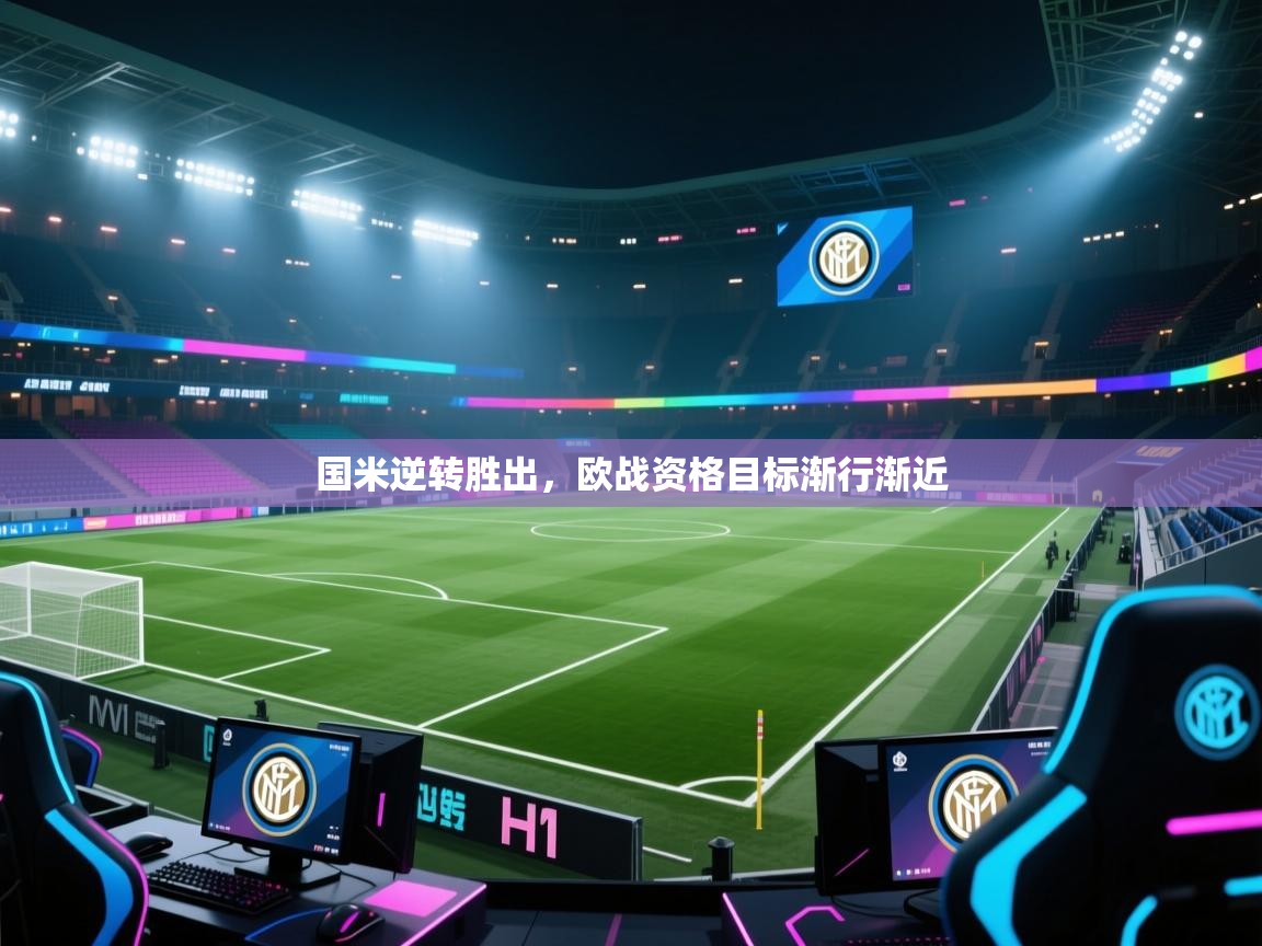 开云体育登录入口-国米逆转胜出，欧战资格目标渐行渐近  第1张