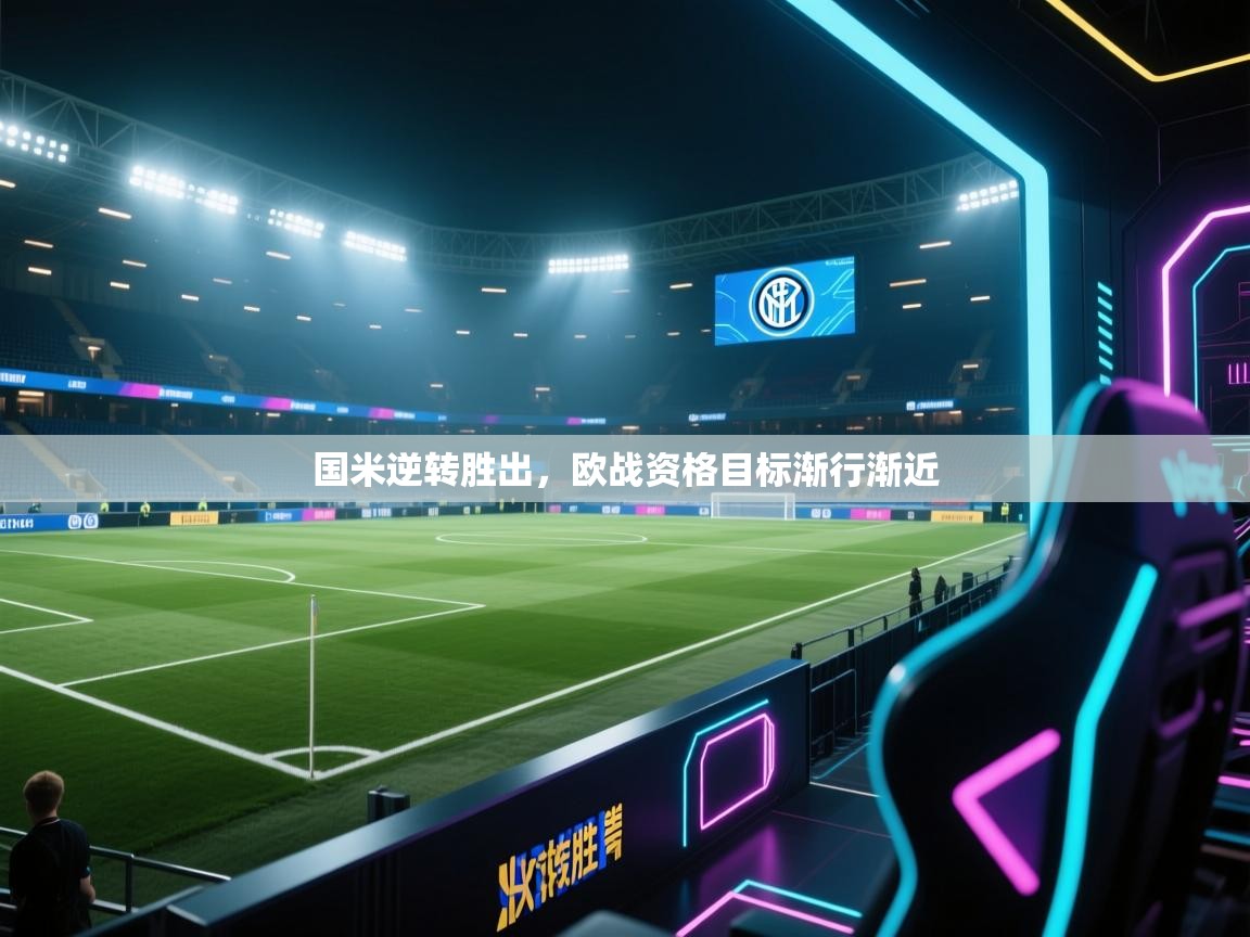 开云体育登录入口-国米逆转胜出，欧战资格目标渐行渐近  第3张