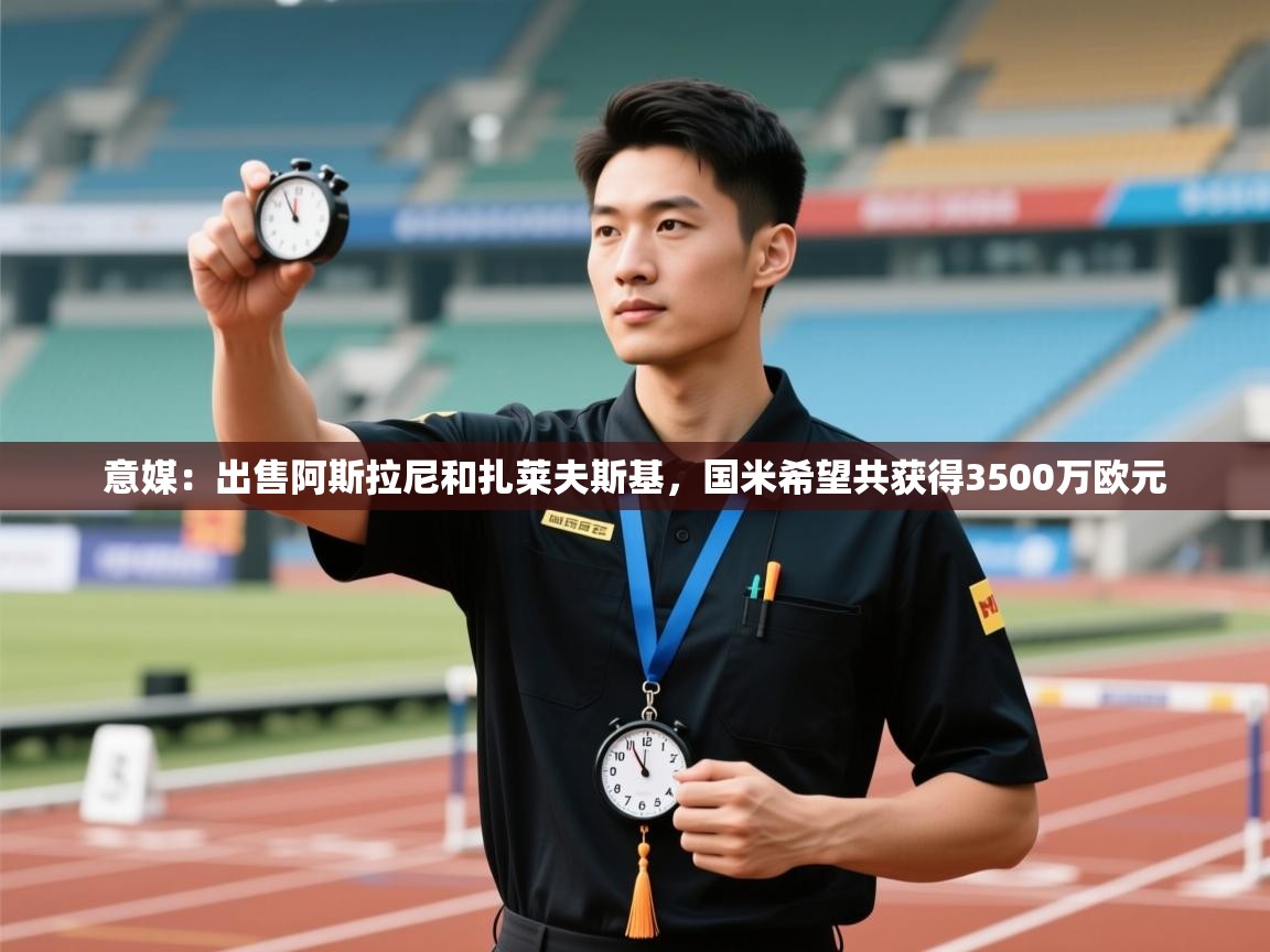 开云体育在线玩-意媒：出售阿斯拉尼和扎莱夫斯基，国米希望共获得3500万欧元  第1张