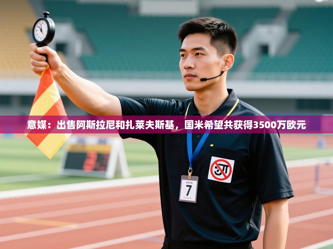 开云体育在线玩-意媒：出售阿斯拉尼和扎莱夫斯基，国米希望共获得3500万欧元  第2张