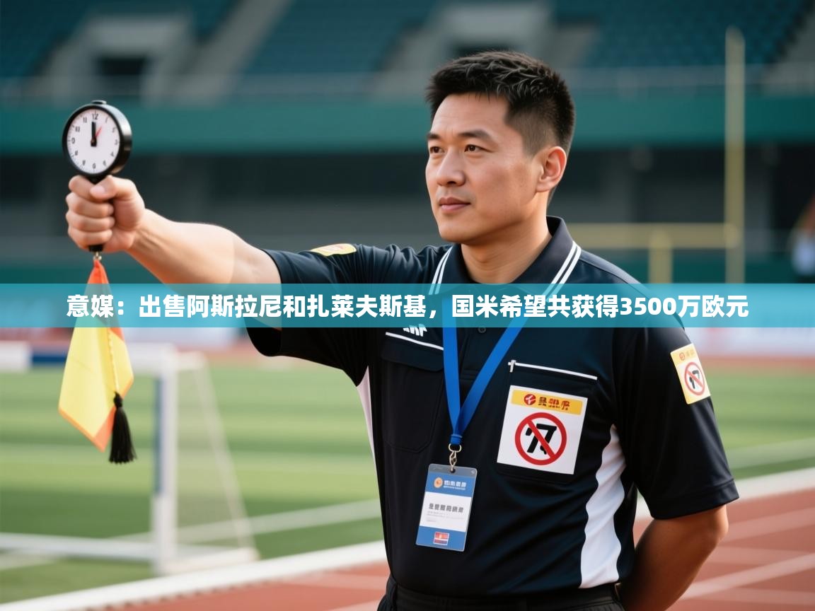 开云体育在线玩-意媒：出售阿斯拉尼和扎莱夫斯基，国米希望共获得3500万欧元  第4张