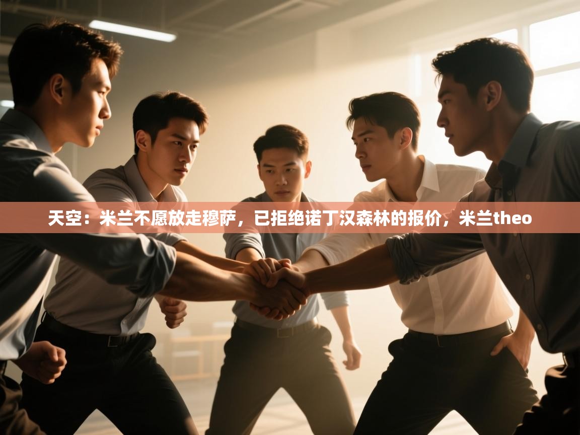 开云网页版-天空：米兰不愿放走穆萨，已拒绝诺丁汉森林的报价，米兰theo  第4张