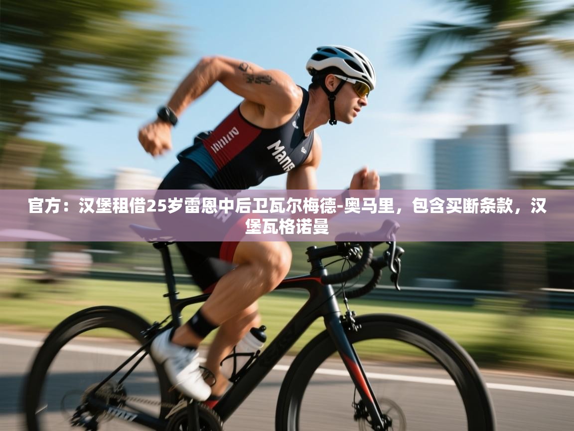 开云体育app官网入口-官方：汉堡租借25岁雷恩中后卫瓦尔梅德-奥马里，包含买断条款，汉堡瓦格诺曼  第2张