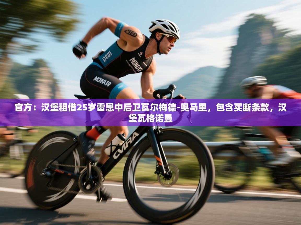 开云体育app官网入口-官方：汉堡租借25岁雷恩中后卫瓦尔梅德-奥马里，包含买断条款，汉堡瓦格诺曼  第4张