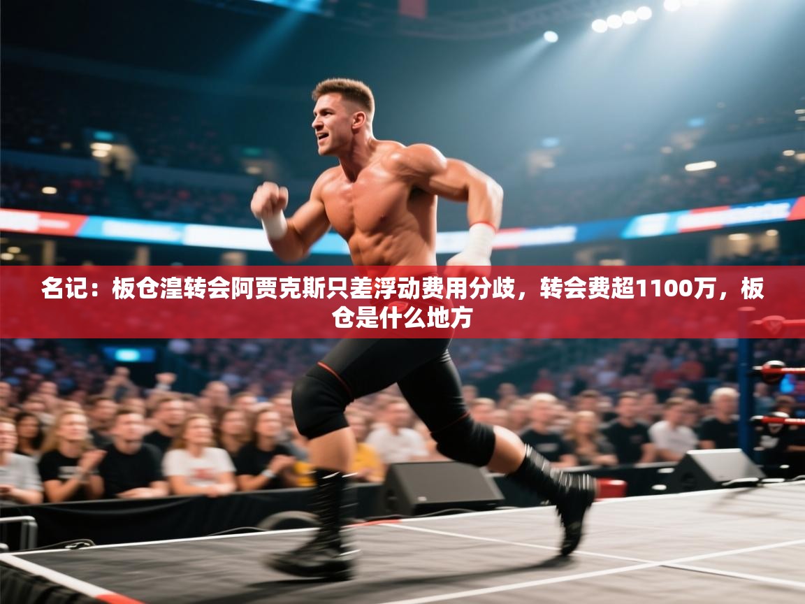 开云官网-名记:板仓湟转会阿贾克斯只差浮动费用分歧,转会费超1100万,板仓是什么地方 第1张