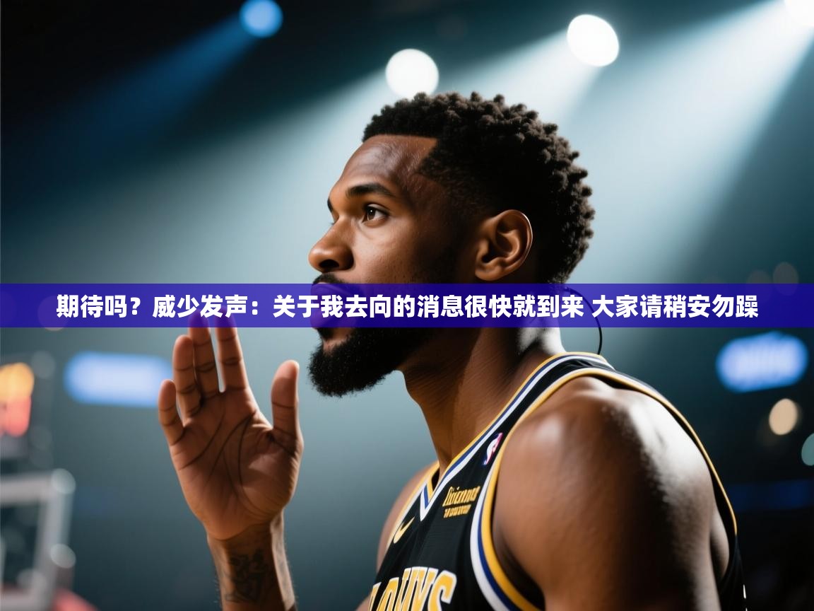 云开体育app官网登录入口-期待吗?威少发声:关于我去向的消息很快就到来 大家请稍安勿躁 第1张