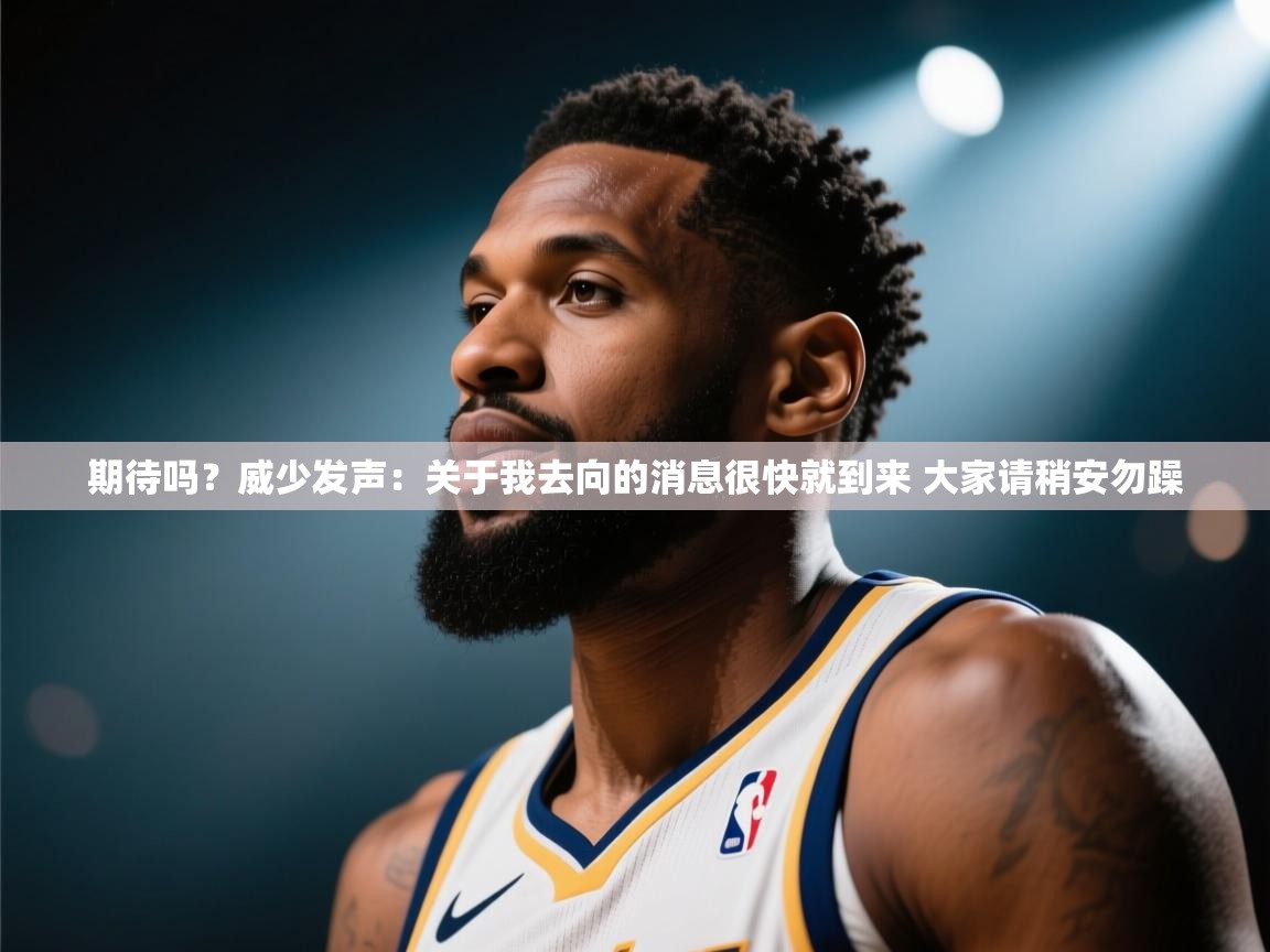 云开体育app官网登录入口-期待吗?威少发声:关于我去向的消息很快就到来 大家请稍安勿躁 第2张