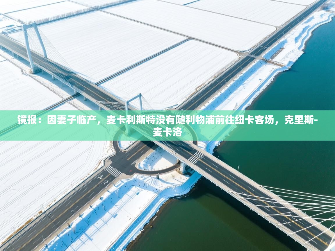 云开体育app网页版登录入口-镜报:因妻子临产,麦卡利斯特没有随利物浦前往纽卡客场,克里斯-麦卡洛 第1张