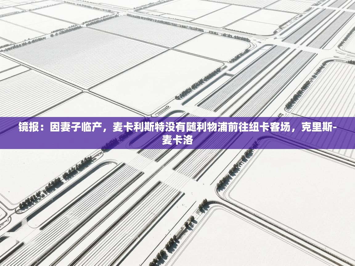 云开体育app网页版登录入口-镜报:因妻子临产,麦卡利斯特没有随利物浦前往纽卡客场,克里斯-麦卡洛 第4张