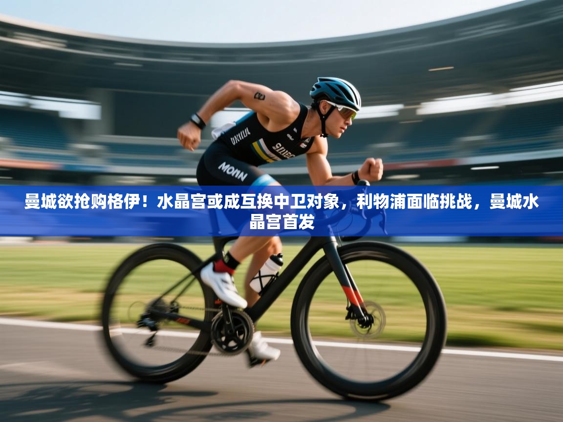 kaiyun-曼城欲抢购格伊！水晶宫或成互换中卫对象，利物浦面临挑战，曼城水晶宫首发  第1张