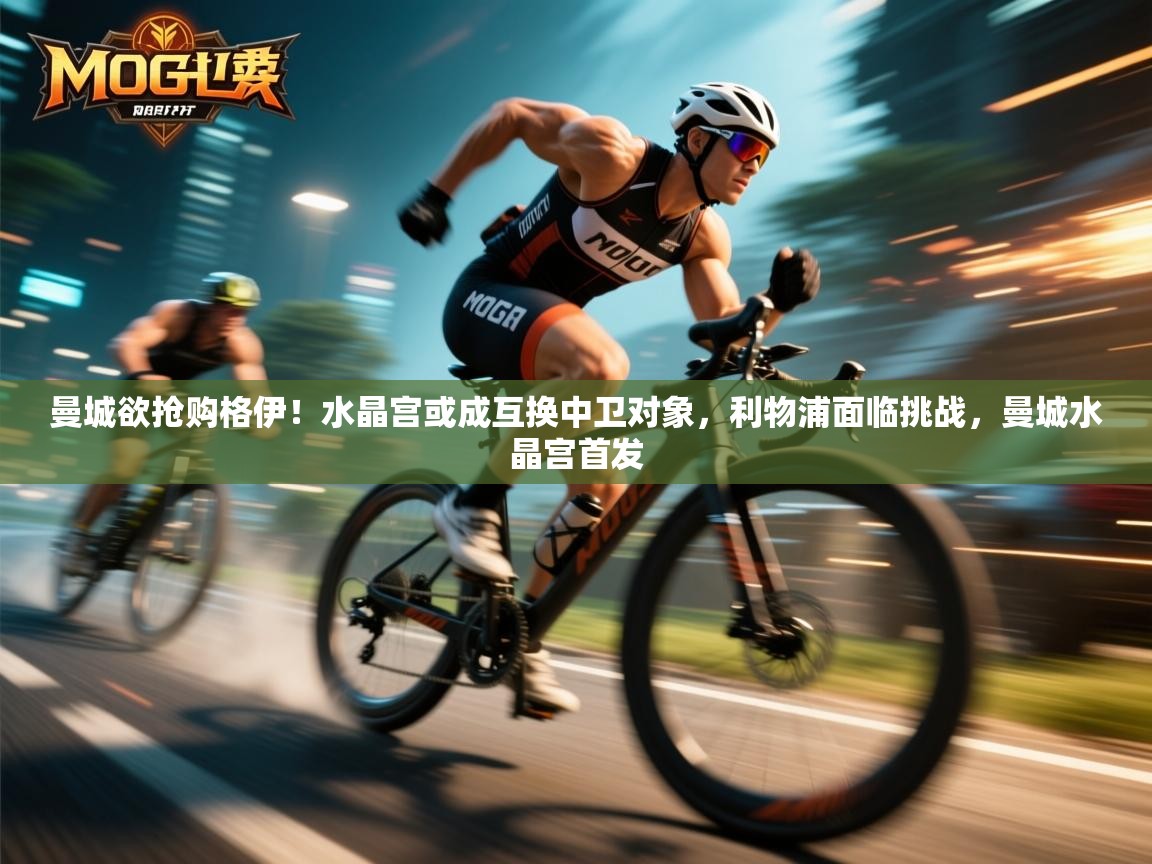 kaiyun-曼城欲抢购格伊！水晶宫或成互换中卫对象，利物浦面临挑战，曼城水晶宫首发  第3张