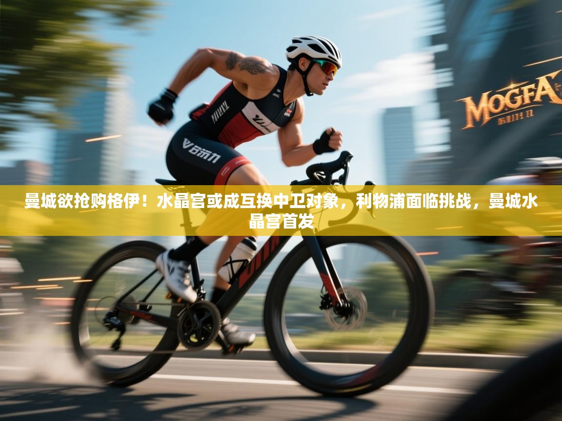 kaiyun-曼城欲抢购格伊！水晶宫或成互换中卫对象，利物浦面临挑战，曼城水晶宫首发  第2张