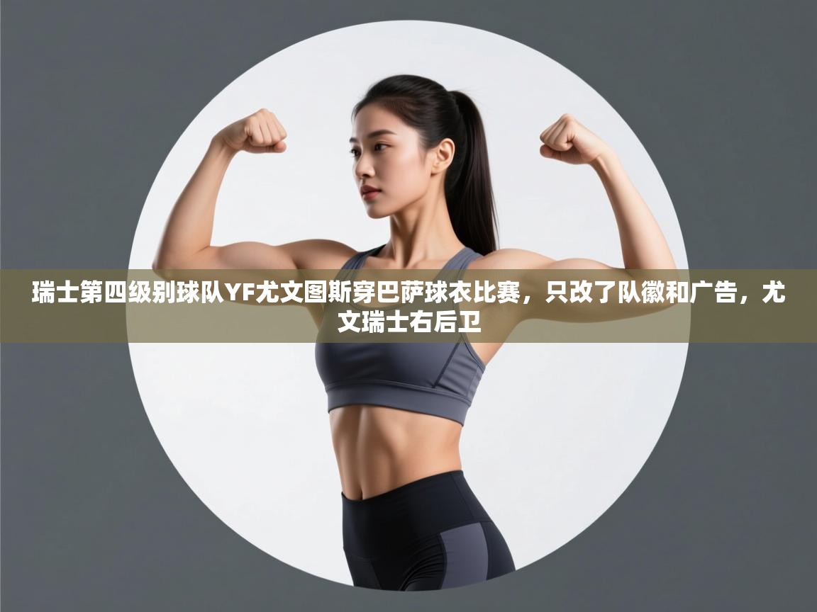 开云体育app-瑞士第四级别球队YF尤文图斯穿巴萨球衣比赛,只改了队徽和广告,尤文瑞士右后卫 第3张