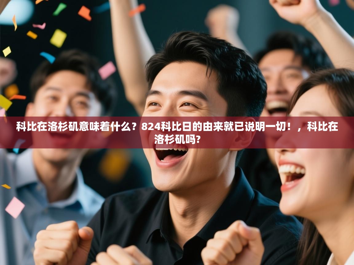 开云体育入口客服-科比在洛杉矶意味着什么？824科比日的由来就已说明一切！，科比在洛杉矶吗?  第1张