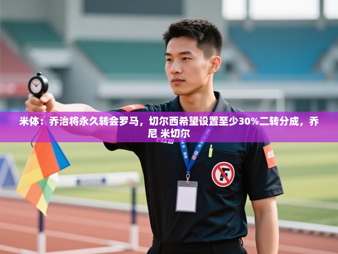 开云·体育kaiyun官方网站_kaiyun sports-米体：乔治将永久转会罗马，切尔西希望设置至少30%二转分成，乔尼 米切尔  第1张