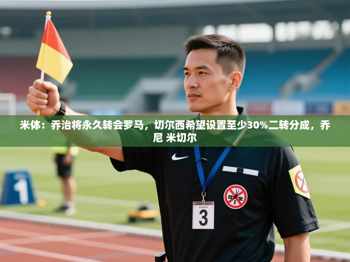 开云·体育kaiyun官方网站_kaiyun sports-米体：乔治将永久转会罗马，切尔西希望设置至少30%二转分成，乔尼 米切尔  第3张