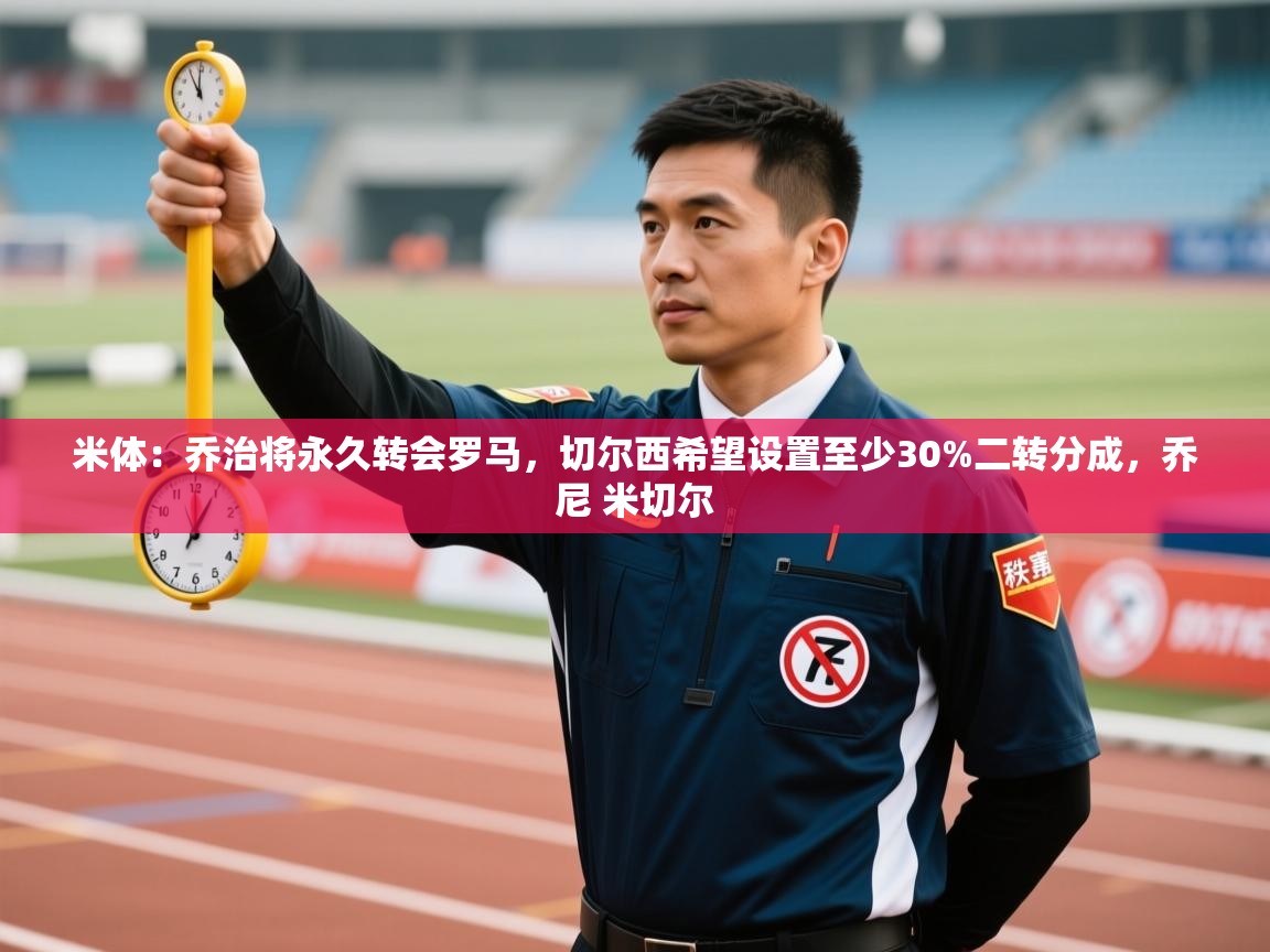 开云·体育kaiyun官方网站_kaiyun sports-米体：乔治将永久转会罗马，切尔西希望设置至少30%二转分成，乔尼 米切尔  第4张