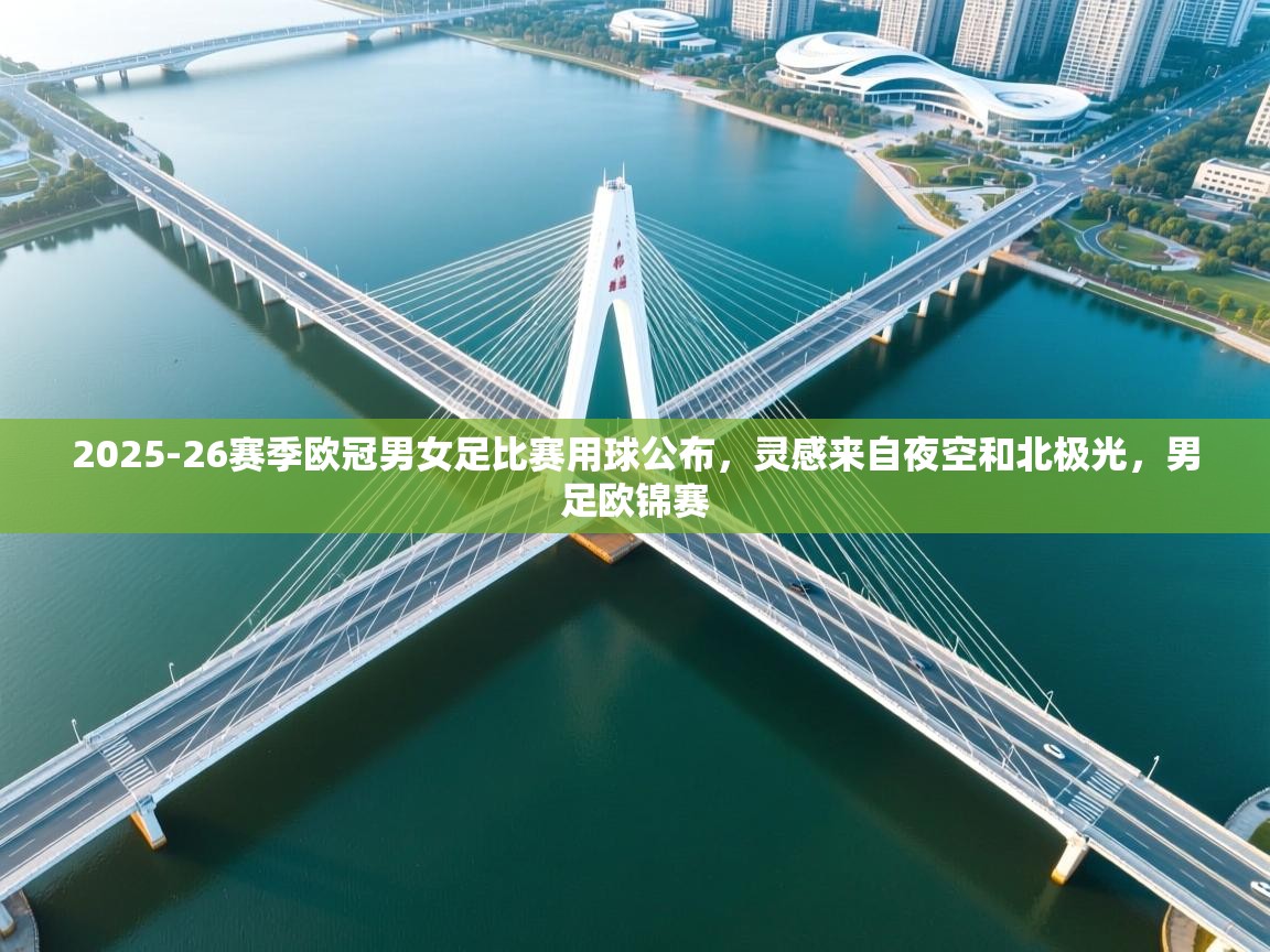 开云体育在线登录-2025-26赛季欧冠男女足比赛用球公布,灵感来自夜空和北极光,男足欧锦赛 第2张