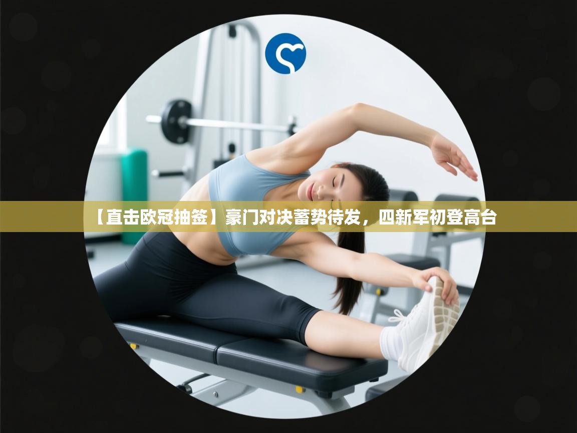 开云赛事直播-【直击欧冠抽签】豪门对决蓄势待发，四新军初登高台  第1张