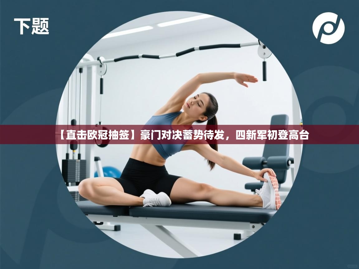 开云赛事直播-【直击欧冠抽签】豪门对决蓄势待发，四新军初登高台  第2张