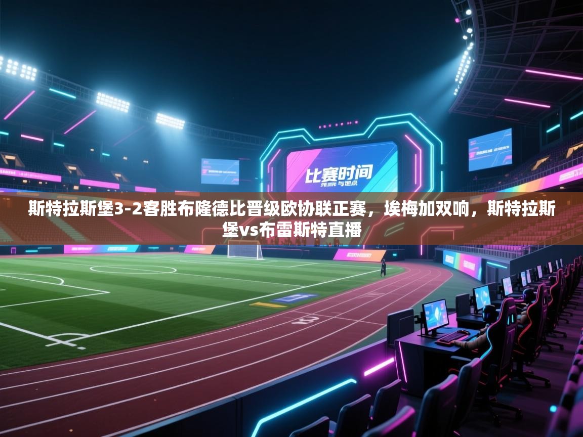 开云体育app投诉-斯特拉斯堡3-2客胜布隆德比晋级欧协联正赛，埃梅加双响，斯特拉斯堡vs布雷斯特直播  第1张