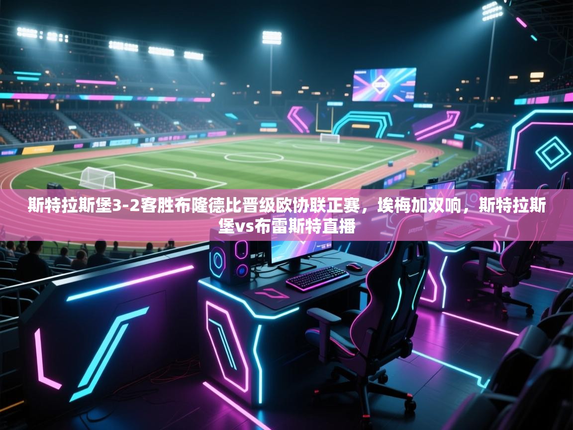 开云体育app投诉-斯特拉斯堡3-2客胜布隆德比晋级欧协联正赛，埃梅加双响，斯特拉斯堡vs布雷斯特直播  第4张