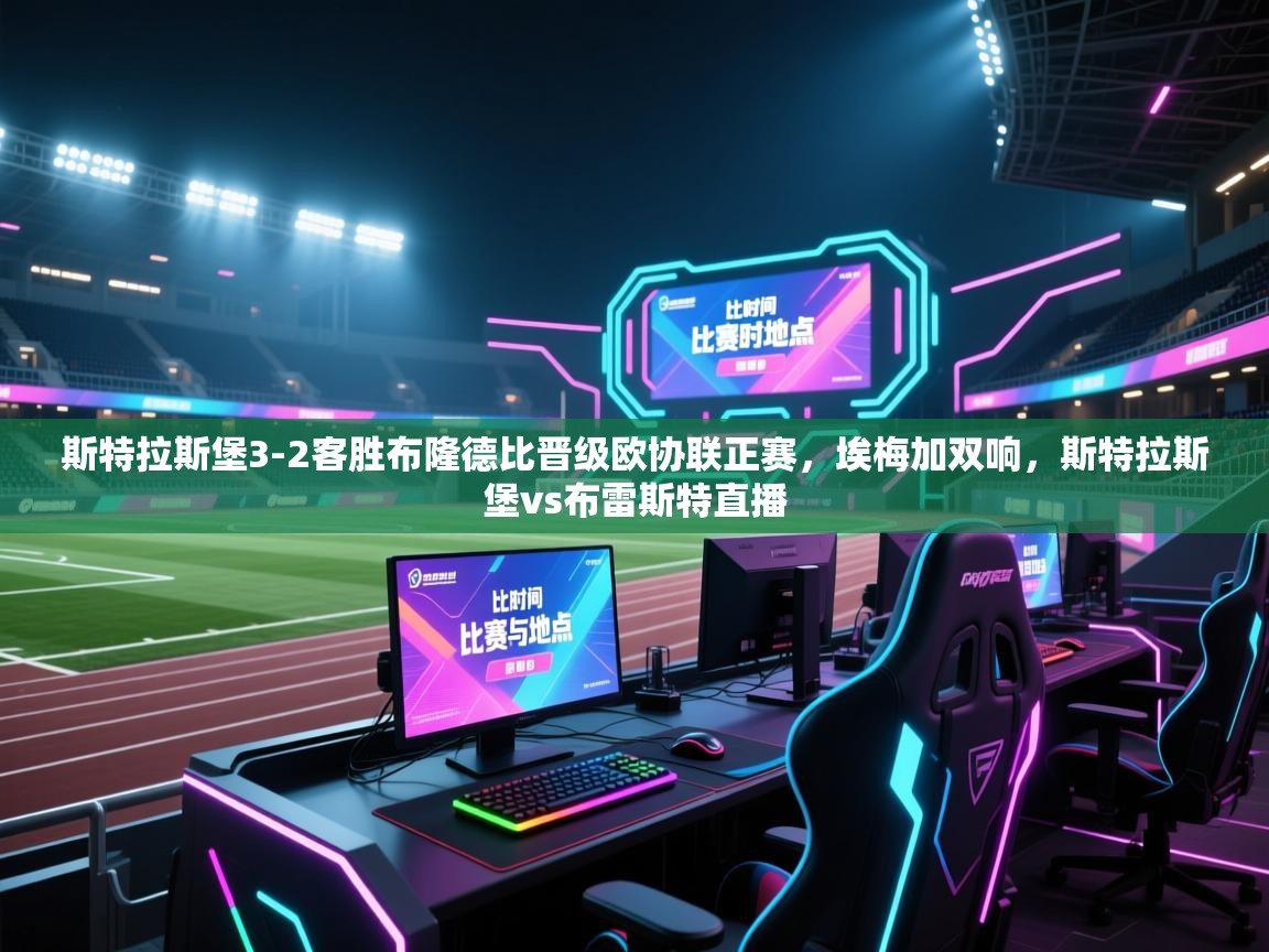 开云体育app投诉-斯特拉斯堡3-2客胜布隆德比晋级欧协联正赛，埃梅加双响，斯特拉斯堡vs布雷斯特直播  第3张