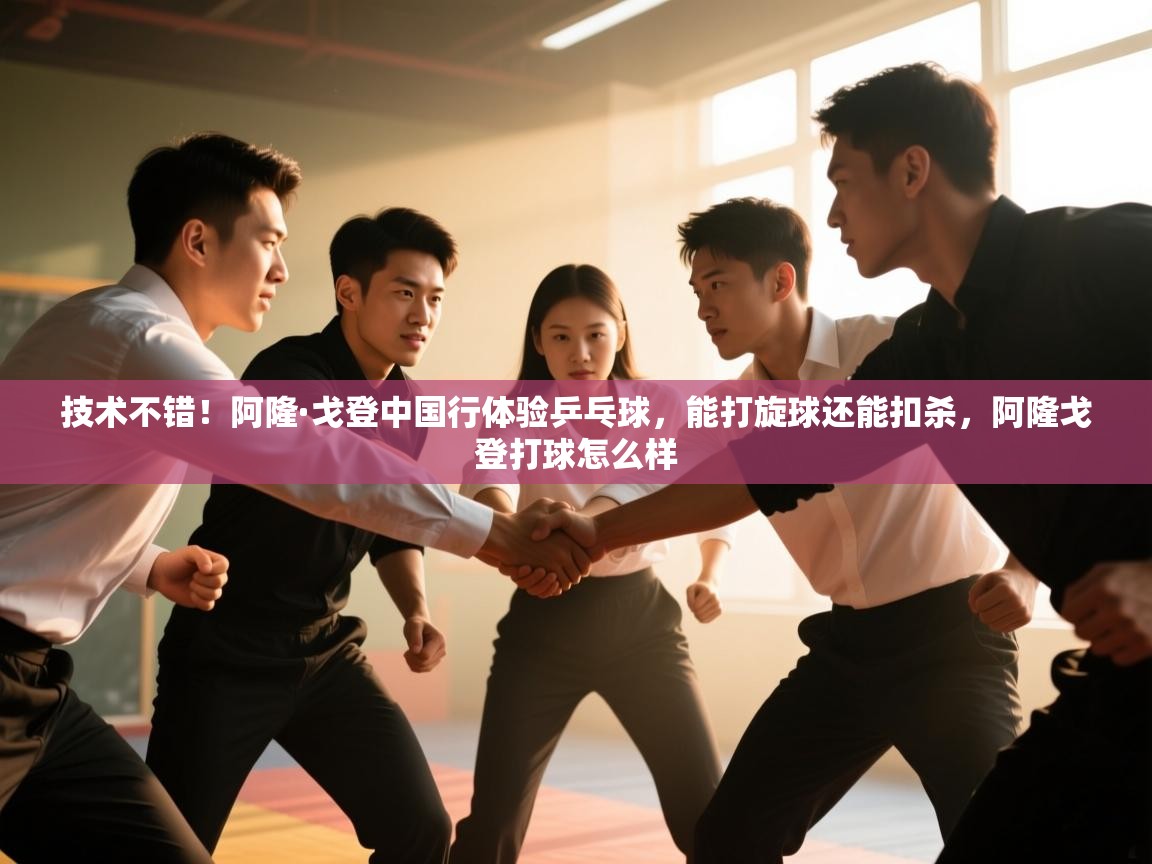 开云体育app网页版入口-技术不错！阿隆·戈登中国行体验乒乓球，能打旋球还能扣杀，阿隆戈登打球怎么样  第4张