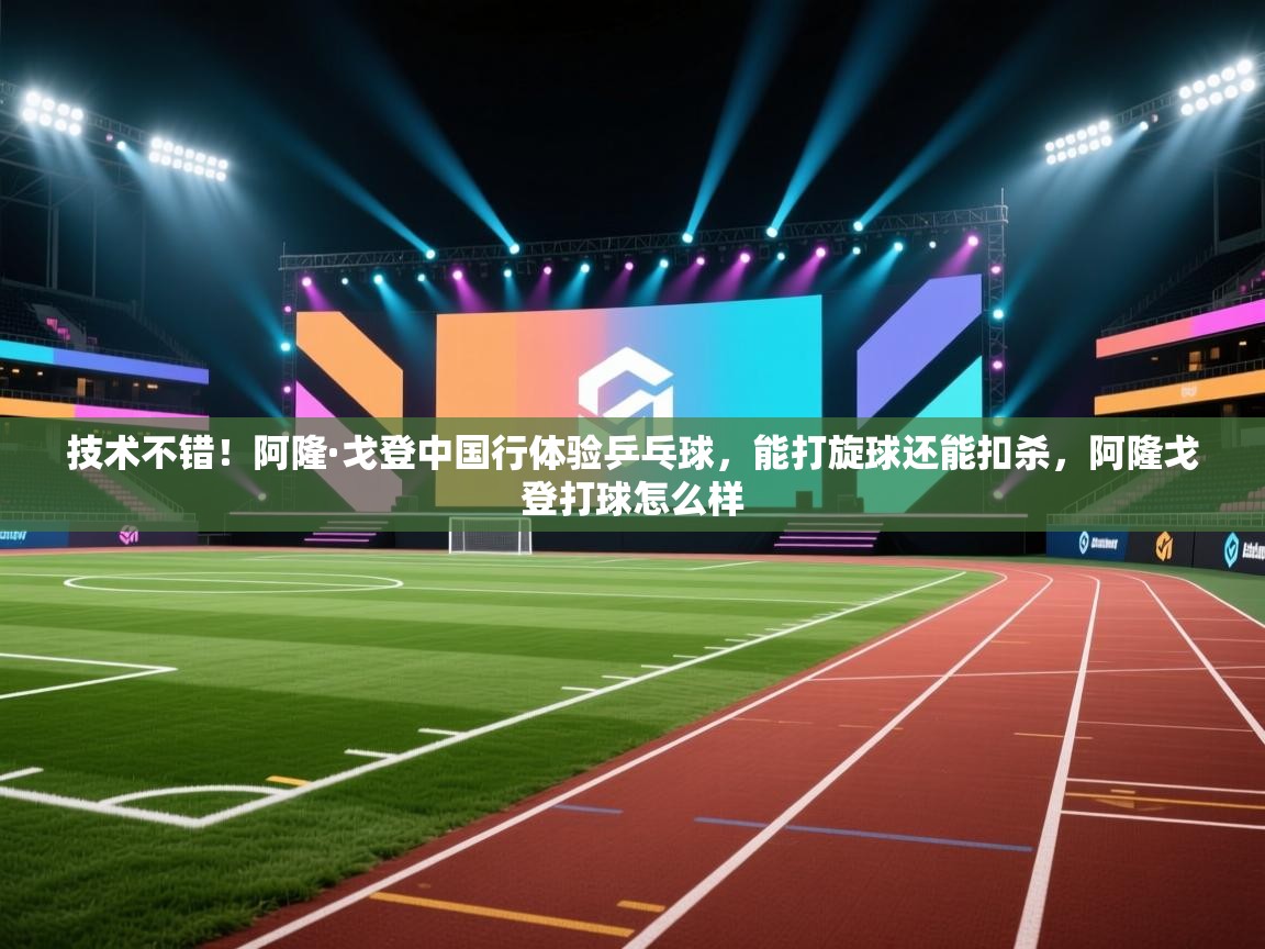 开云体育app网页版入口-技术不错！阿隆·戈登中国行体验乒乓球，能打旋球还能扣杀，阿隆戈登打球怎么样  第2张