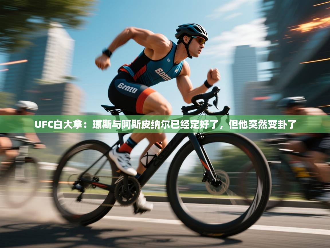 开云体育在线入口-UFC白大拿：琼斯与阿斯皮纳尔已经定好了，但他突然变卦了  第3张