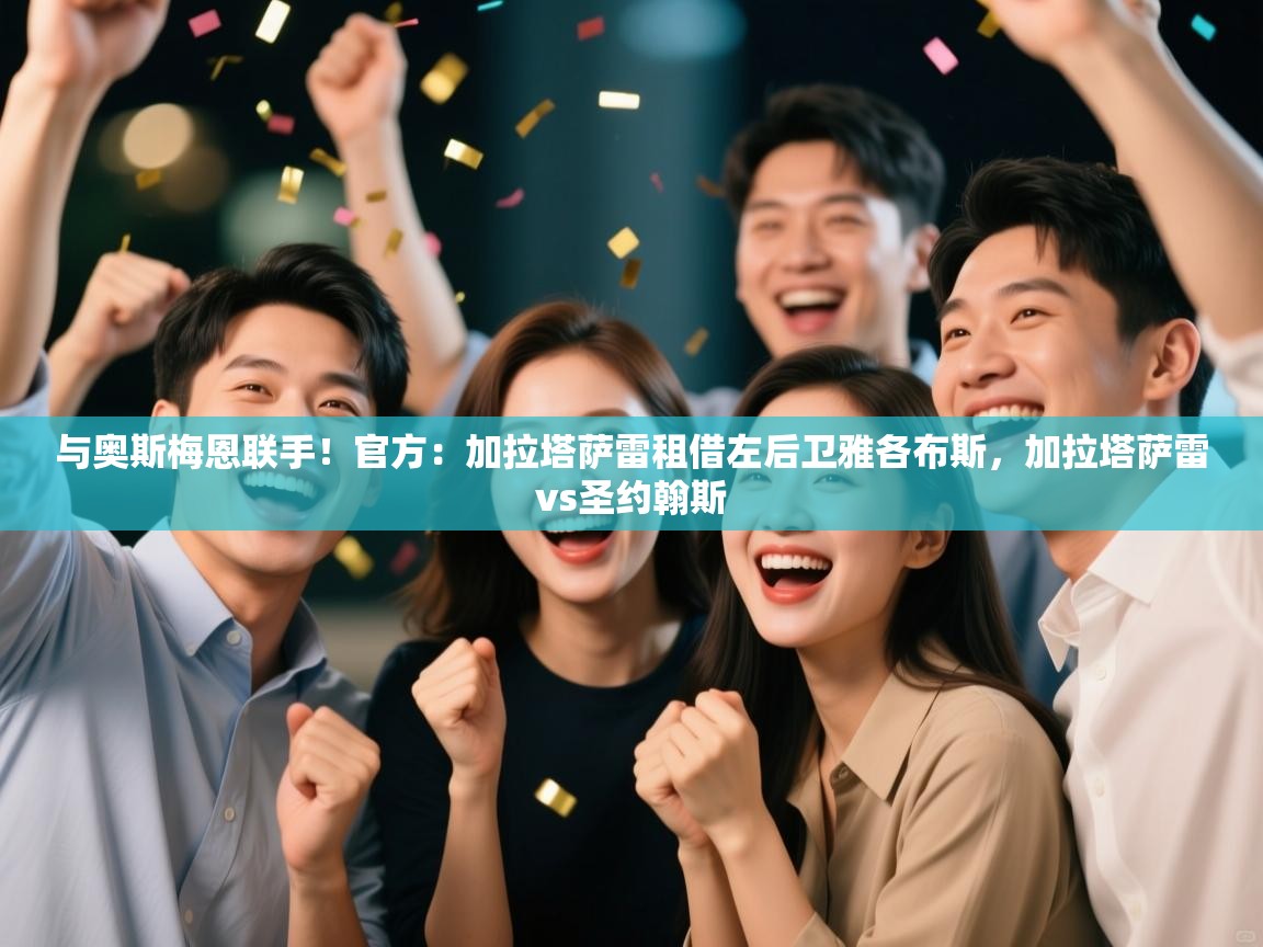 kaiyun-与奥斯梅恩联手！官方：加拉塔萨雷租借左后卫雅各布斯，加拉塔萨雷vs圣约翰斯  第1张