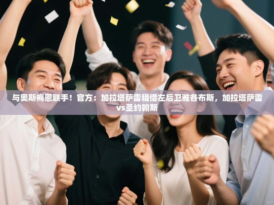 kaiyun-与奥斯梅恩联手！官方：加拉塔萨雷租借左后卫雅各布斯，加拉塔萨雷vs圣约翰斯  第3张