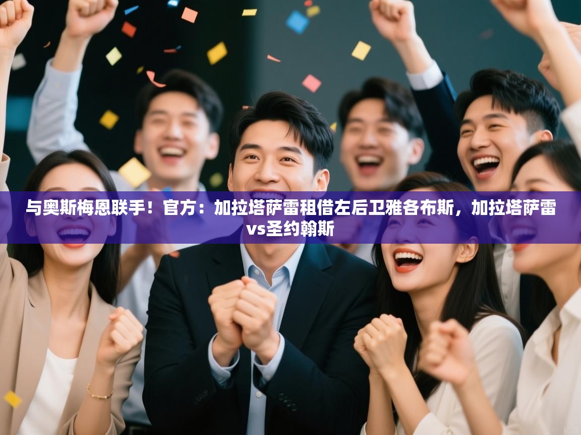 kaiyun-与奥斯梅恩联手！官方：加拉塔萨雷租借左后卫雅各布斯，加拉塔萨雷vs圣约翰斯  第4张