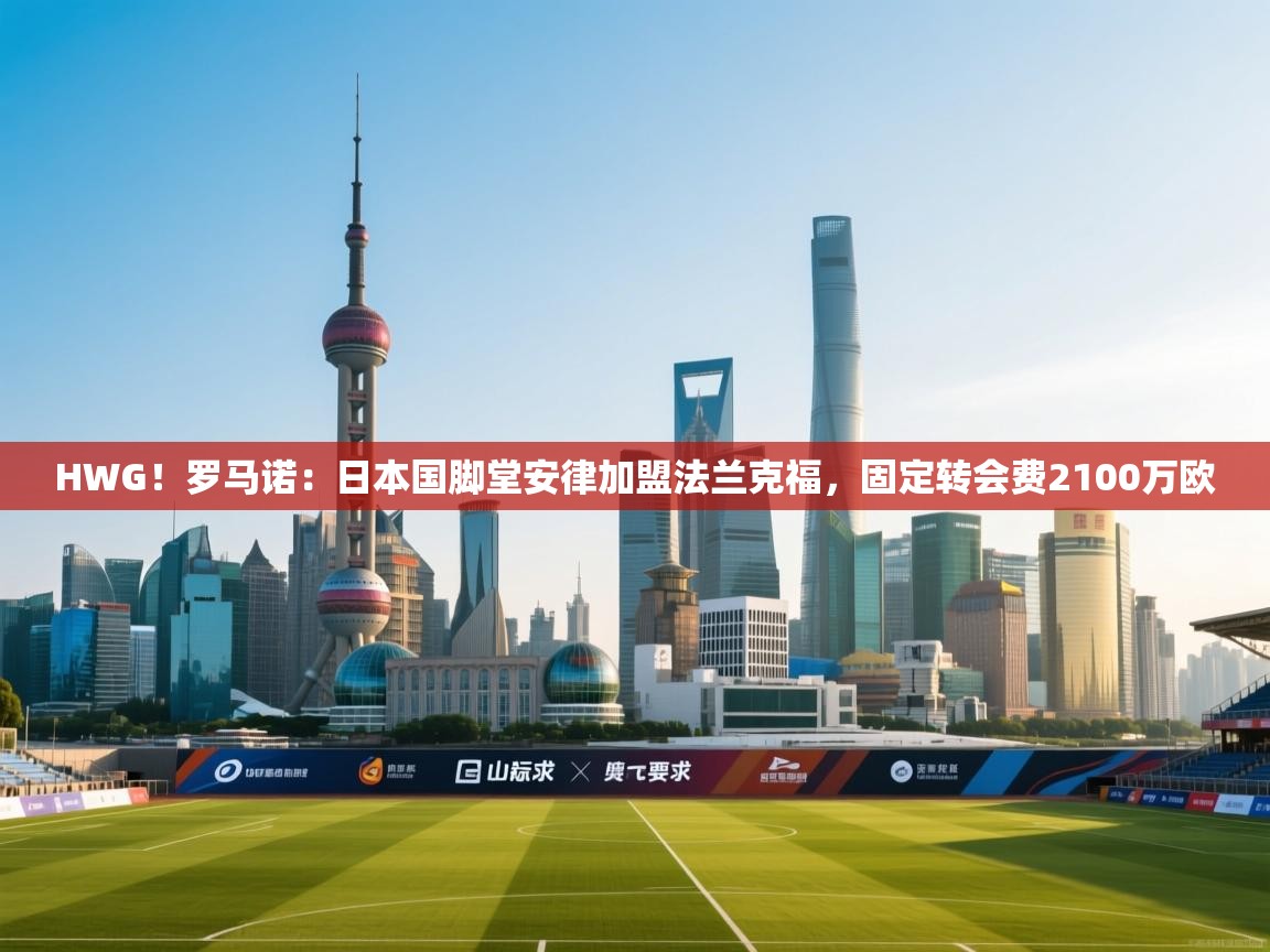 开云体育新人指引-HWG!罗马诺:日本国脚堂安律加盟法兰克福,固定转会费2100万欧 第1张