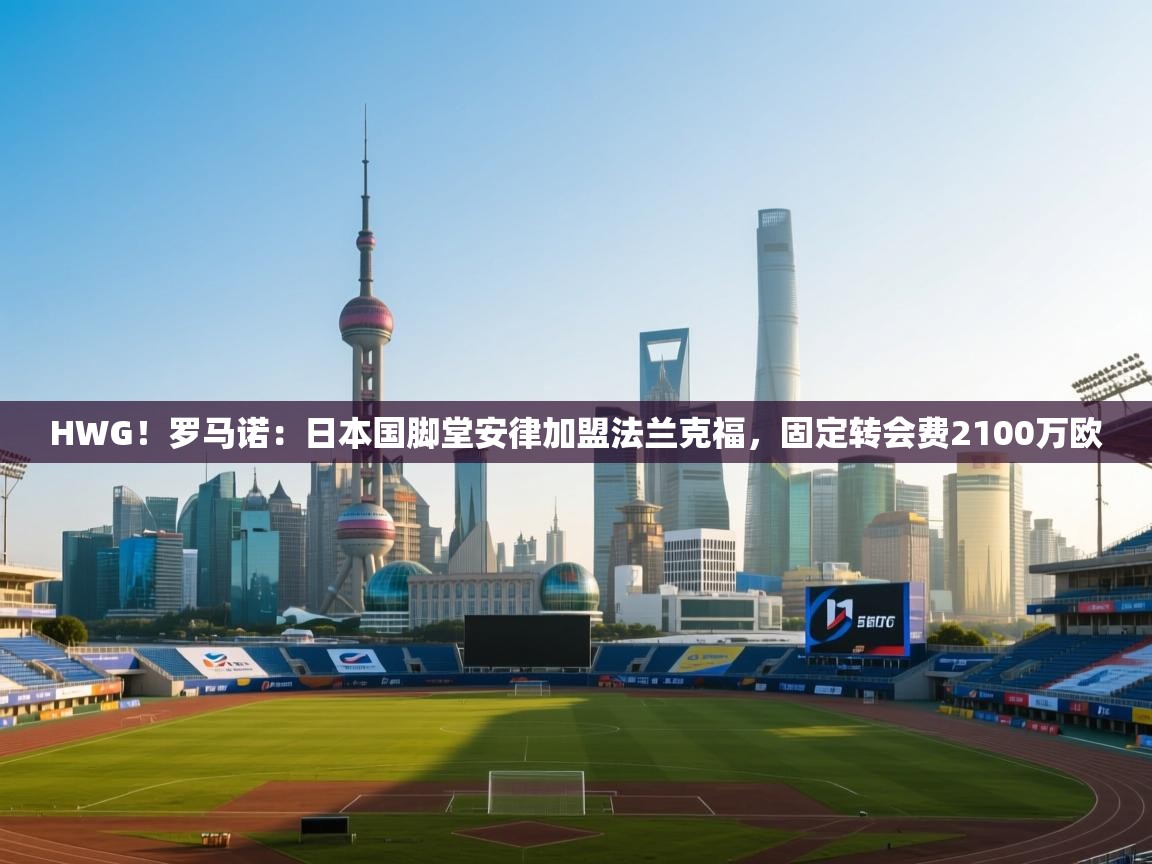 开云体育新人指引-HWG!罗马诺:日本国脚堂安律加盟法兰克福,固定转会费2100万欧 第2张