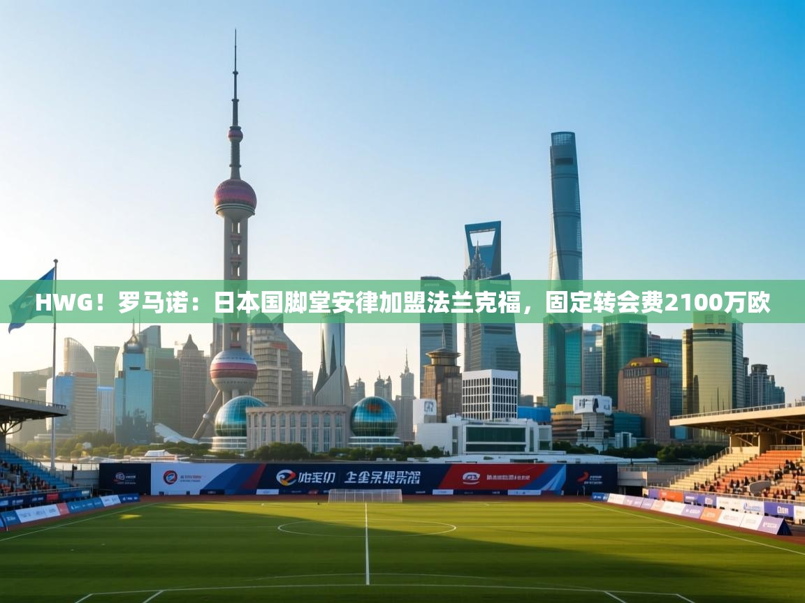 开云体育新人指引-HWG!罗马诺:日本国脚堂安律加盟法兰克福,固定转会费2100万欧 第4张