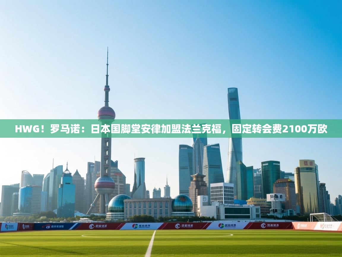开云体育新人指引-HWG!罗马诺:日本国脚堂安律加盟法兰克福,固定转会费2100万欧 第3张