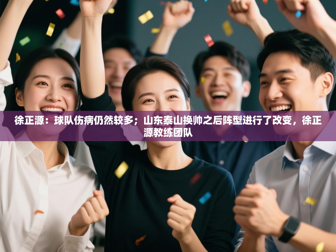 开云kaiyun体育app入口下载官网-徐正源:球队伤病仍然较多;山东泰山换帅之后阵型进行了改变,徐正源教练团队 第1张