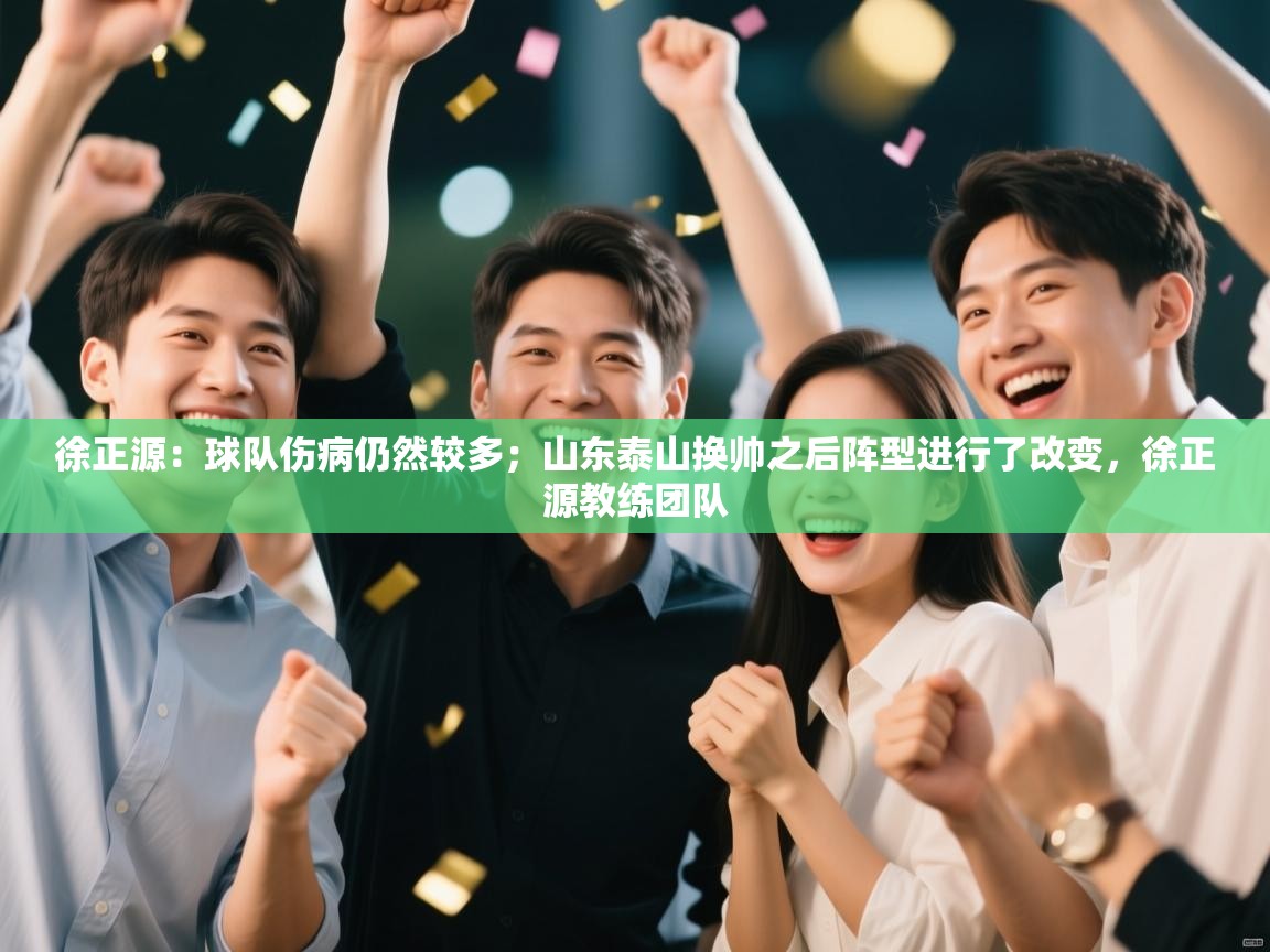 开云kaiyun体育app入口下载官网-徐正源:球队伤病仍然较多;山东泰山换帅之后阵型进行了改变,徐正源教练团队 第2张