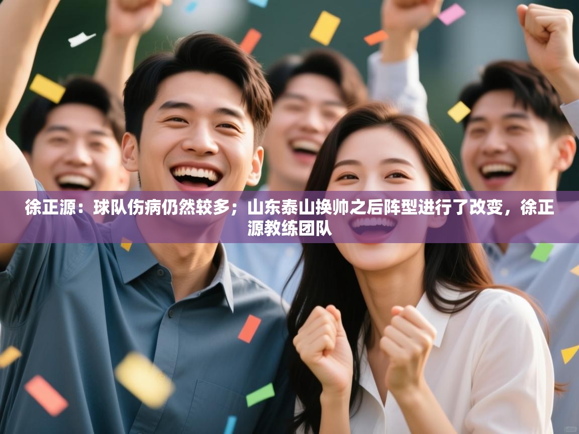 开云kaiyun体育app入口下载官网-徐正源:球队伤病仍然较多;山东泰山换帅之后阵型进行了改变,徐正源教练团队 第3张