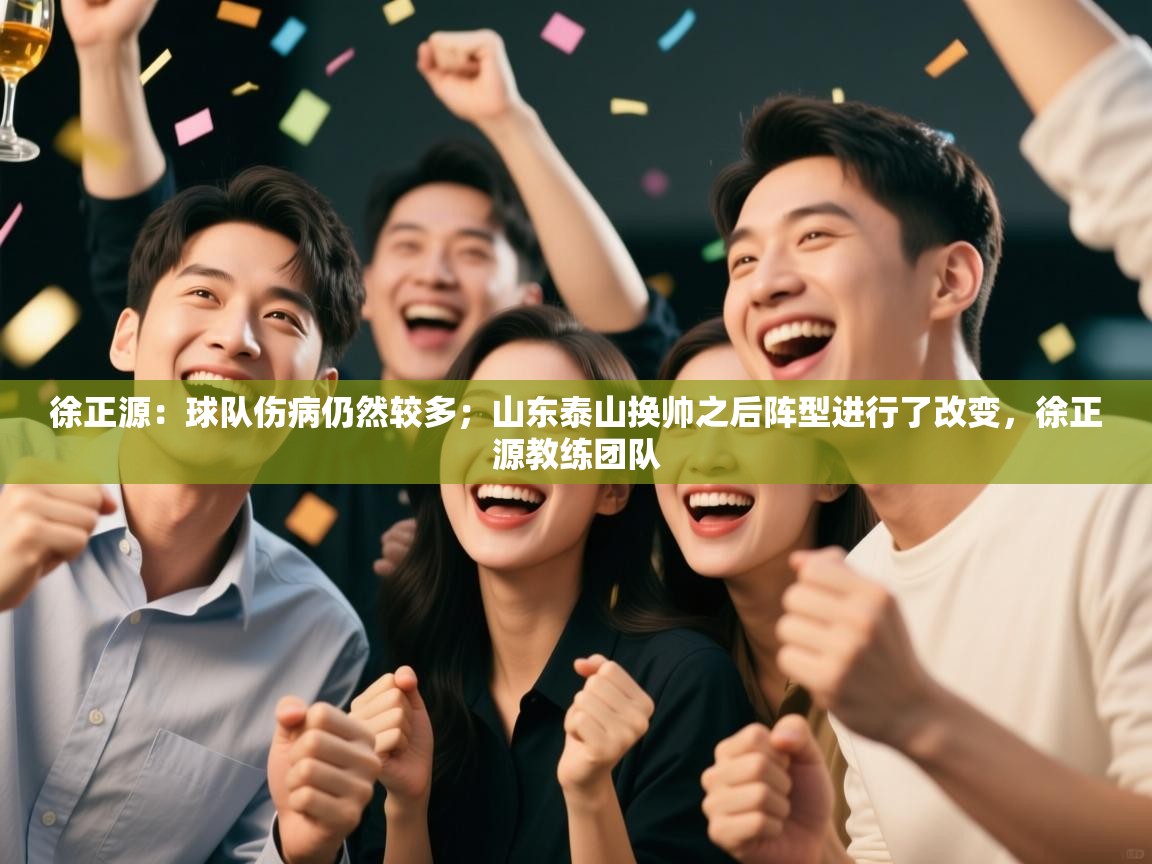 开云kaiyun体育app入口下载官网-徐正源:球队伤病仍然较多;山东泰山换帅之后阵型进行了改变,徐正源教练团队 第4张