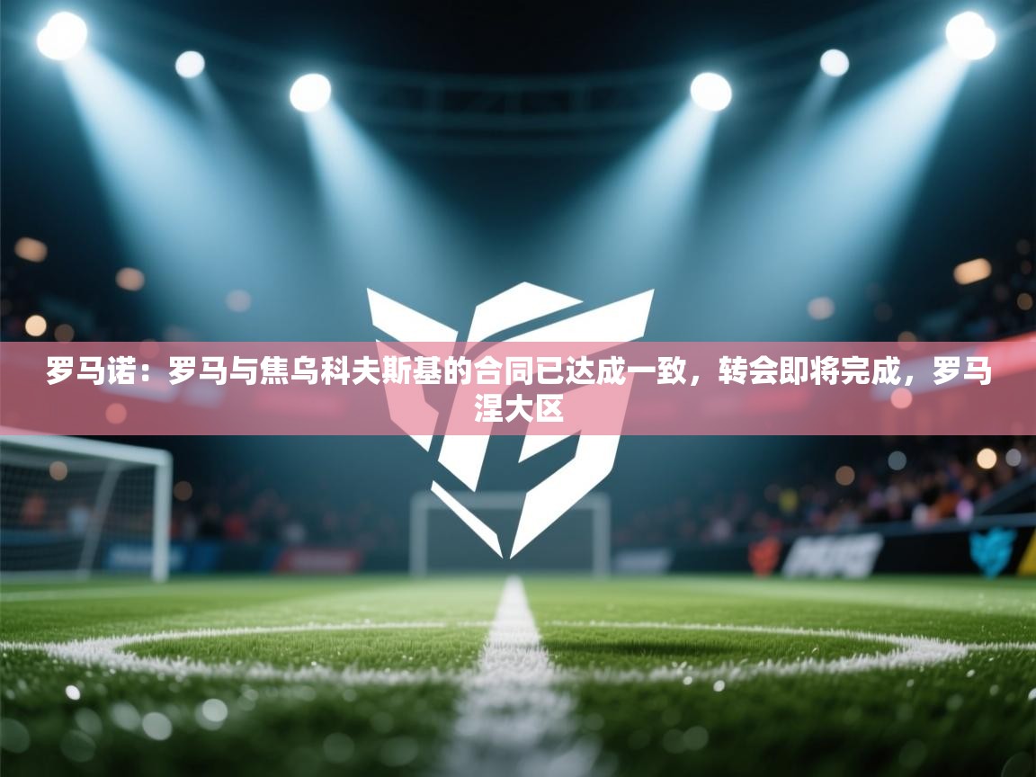 开云体育安装失败怎么办-罗马诺:罗马与焦乌科夫斯基的合同已达成一致,转会即将完成,罗马涅大区 第2张