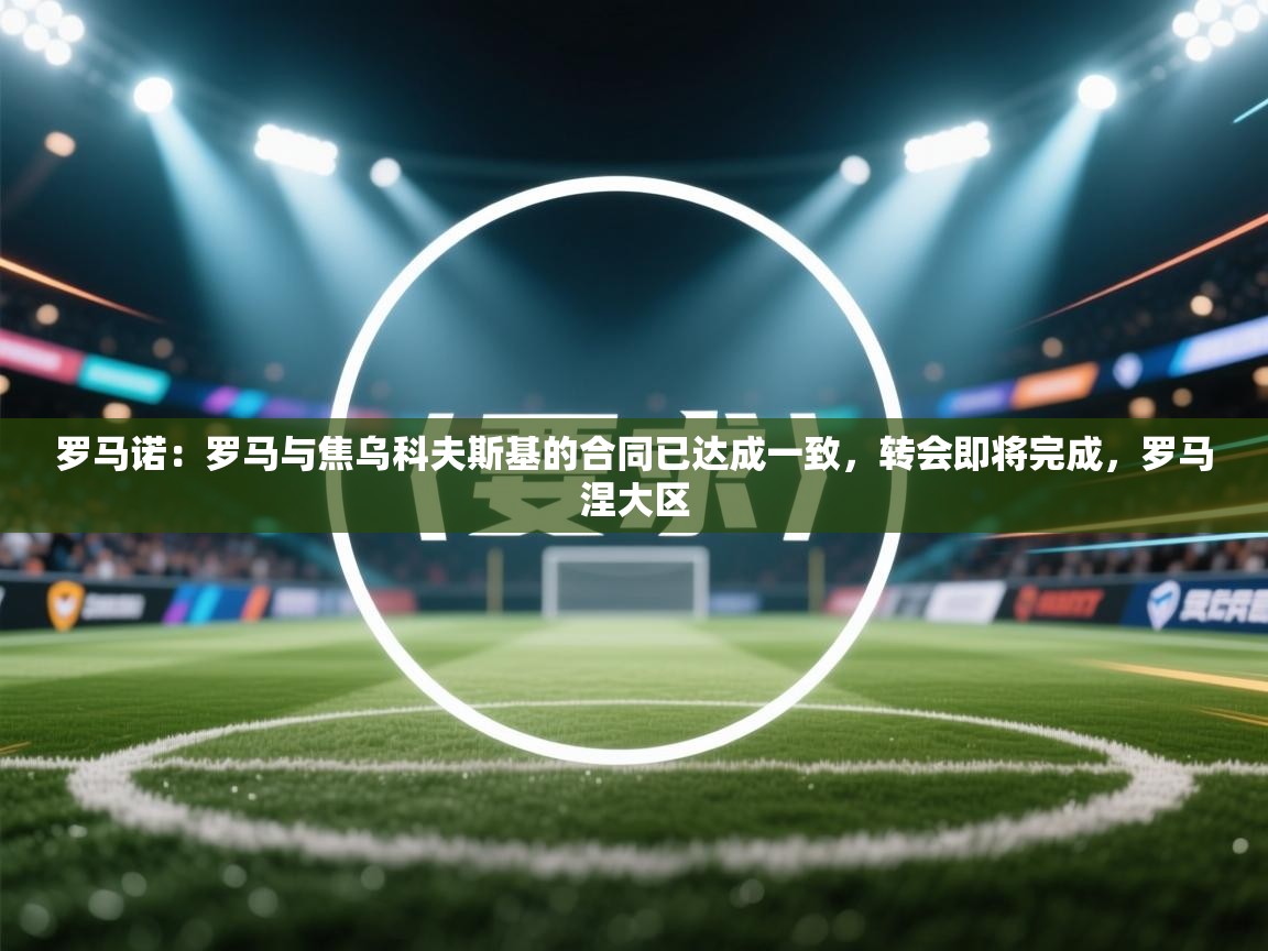 开云体育安装失败怎么办-罗马诺:罗马与焦乌科夫斯基的合同已达成一致,转会即将完成,罗马涅大区 第4张