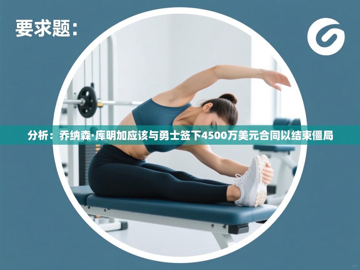 开云体育入口注册-分析：乔纳森·库明加应该与勇士签下4500万美元合同以结束僵局  第2张